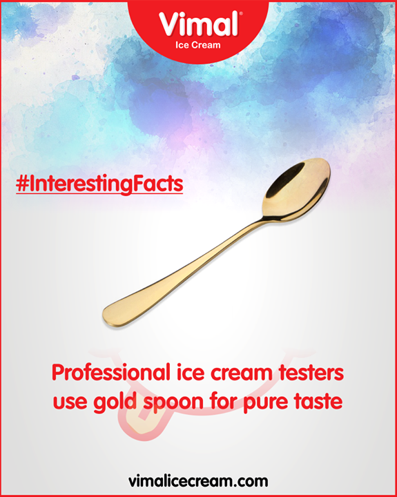 Professional ice cream taste-testers use special gold spoons which allow the tester to taste the product with virtually no trace of flavor left over from what was last on the spoon.

#InterestingFacts  #Monsoon  #IcecreamTime  #IceCreamLovers #FrostyLips #Vimal #IceCream #VimalIceCream #Ahmedabad