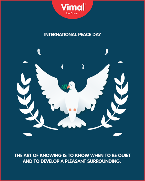 The art of knowing is to know when to be quiet and to develop a pleasant surrounding. 

#InternationalDayOfPeace #PeaceDay #WorldPeaceDay #PeaceDay2018 #VimalIceCream #Ahmedabad