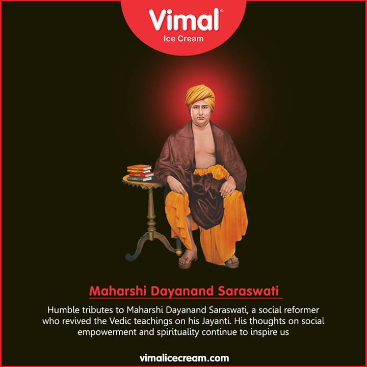 Humble tributes to Maharshi Dayanand Saraswati, a social reformer who revived the Vedic teachings on his Jayanti. His thoughts on social empowerment and spirituality continue to inspire us.

#BirthAnniversary #MaharshiDayanandSaraswatiJayanti #LoveForIcecream #IcecreamTime #IcecreamLovers #FrostyLips #FrostyKiss #Vimal #VimalIcecream #Ahmedabad